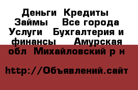 Деньги. Кредиты. Займы. - Все города Услуги » Бухгалтерия и финансы   . Амурская обл.,Михайловский р-н